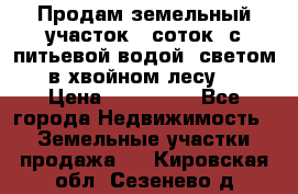 Продам земельный участок 6 соток, с питьевой водой, светом  в хвойном лесу . › Цена ­ 600 000 - Все города Недвижимость » Земельные участки продажа   . Кировская обл.,Сезенево д.